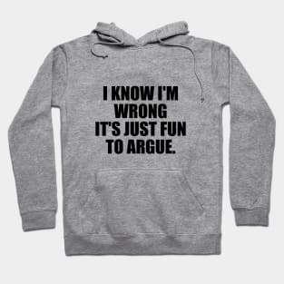 I know I'm wrong it's just fun to argue Hoodie